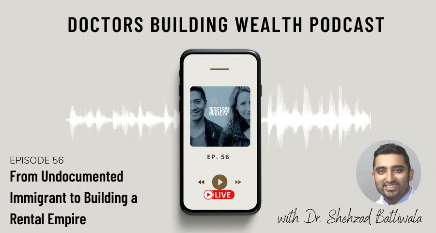 Podcast promotion for "Doctors Building Wealth," Episode 56, featuring Dr. Shehzad Batliwala. Topic: "From Undocumented Immigrant to Building a Rental Empire.